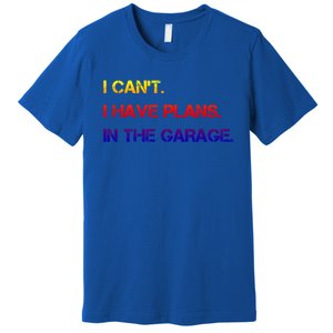 I Can't I Have Plans In The Garage Gift Premium T-Shirt