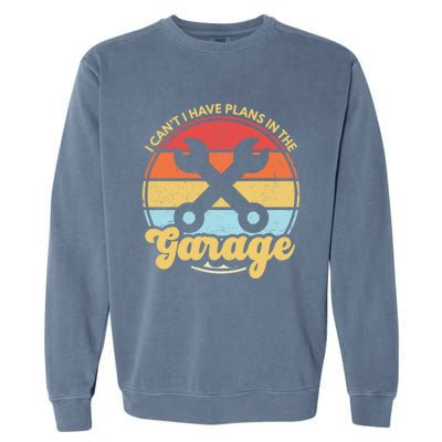 I Cant I Have Plans In The Garage Gift Garment-Dyed Sweatshirt