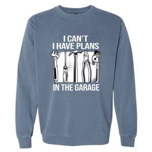 I Can't I Have Plans In The Garage Gift Mechanic Carpenter Cool Gift Garment-Dyed Sweatshirt