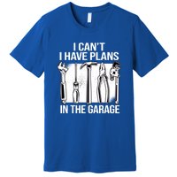 I Can't I Have Plans In The Garage Gift Mechanic Carpenter Cool Gift Premium T-Shirt