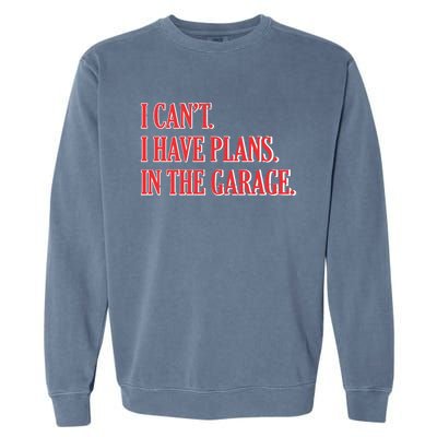 I Cant I Have Plans In The Garage Car Mechanic Gift Garment-Dyed Sweatshirt