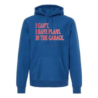 I Cant I Have Plans In The Garage Car Mechanic Gift Premium Hoodie