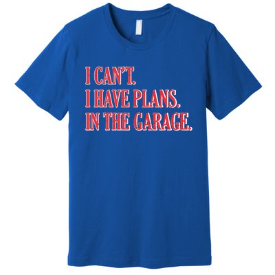 I Cant I Have Plans In The Garage Car Mechanic Gift Premium T-Shirt