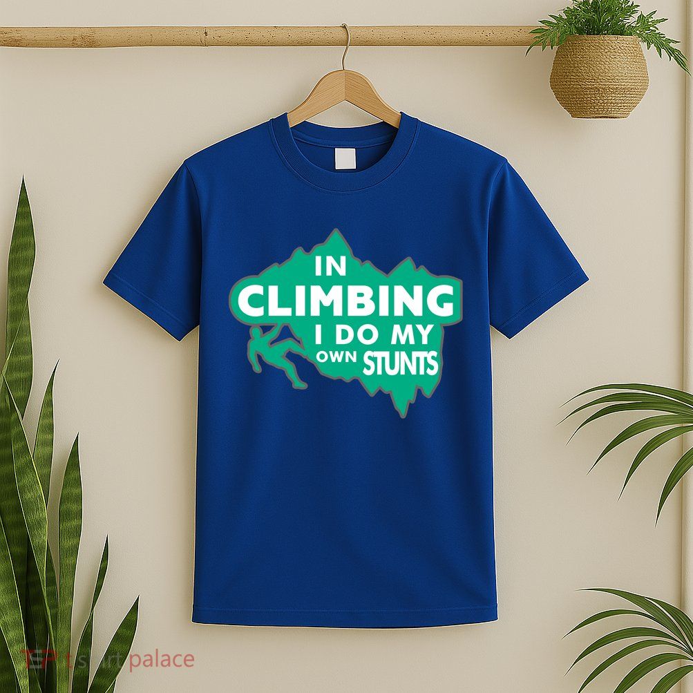 In Climbing I Do My Own Stunts Climbing Mountain Climbing Gift T-Shirt