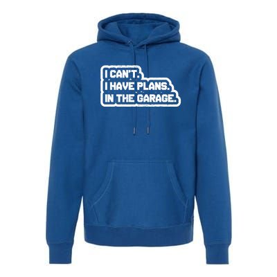 I Cant I Have Plans In The Garage Car Mechanic Gift Premium Hoodie