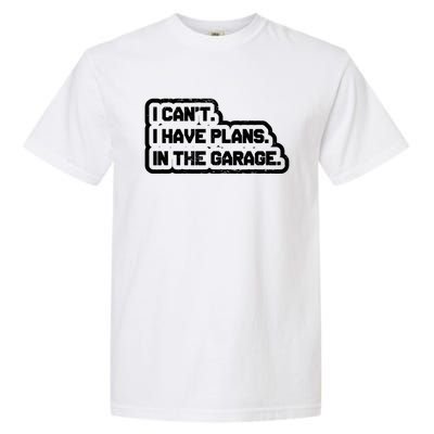 I Cant I Have Plans In The Garage Car Mechanic Gift Garment-Dyed Heavyweight T-Shirt