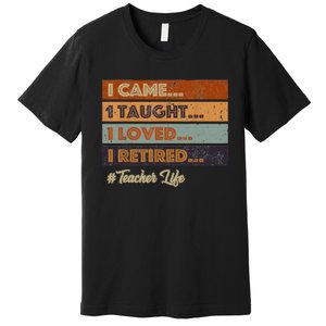 I Came I Taught I Loved I Retired Teacher Life Retirement Premium T-Shirt