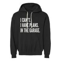 I Cant I Have Plans In The Garage Car Mechanic Design Print Garment-Dyed Fleece Hoodie