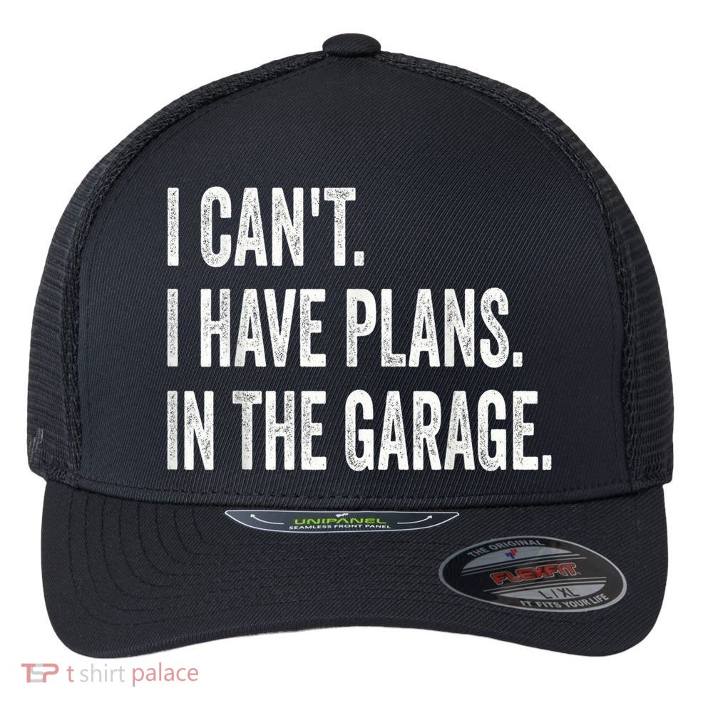 I Cant I Have Plans In The Garage Car Mechanic Design Print Flexfit Unipanel Trucker Cap