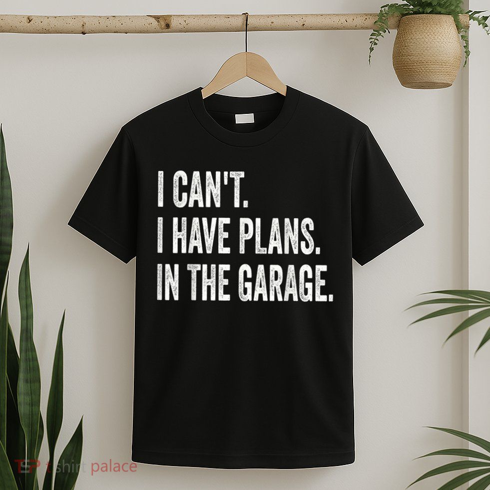 I Cant I Have Plans In The Garage Car Mechanic Design Print T-Shirt