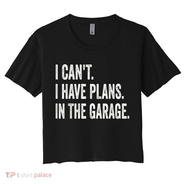 I Cant I Have Plans In The Garage Car Mechanic Design Print Crop Top