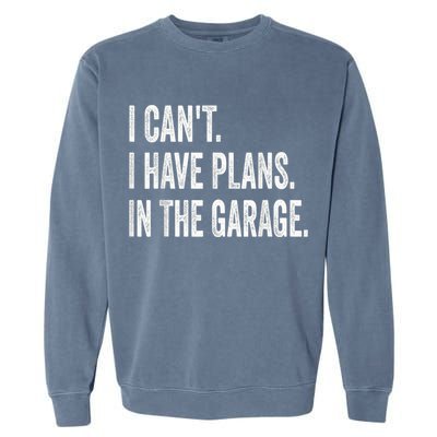 I Cant I Have Plans In The Garage Car Mechanic Design Print Garment-Dyed Sweatshirt