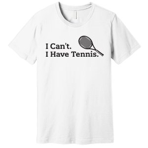 I Cant I Have Tennis Player Funny Tennis Lover Gifts Sport Premium T-Shirt