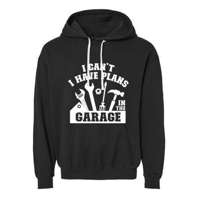 I Cant I Have Plans In The Garage Fathers Day Car Mechanics Gift Garment-Dyed Fleece Hoodie