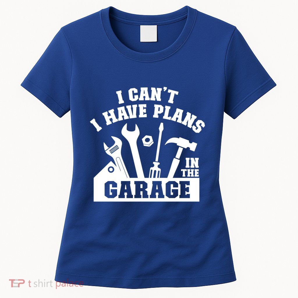 I Cant I Have Plans In The Garage Fathers Day Car Mechanics Gift Womens T-Shirt