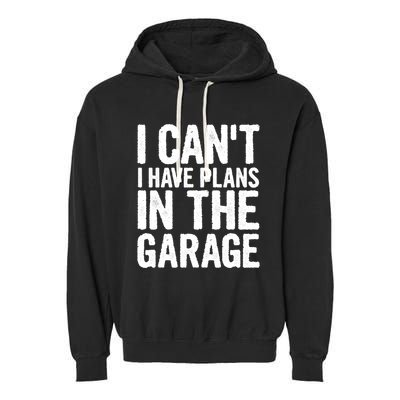 I Can't I Have Plans In The Garage Gift Garment-Dyed Fleece Hoodie