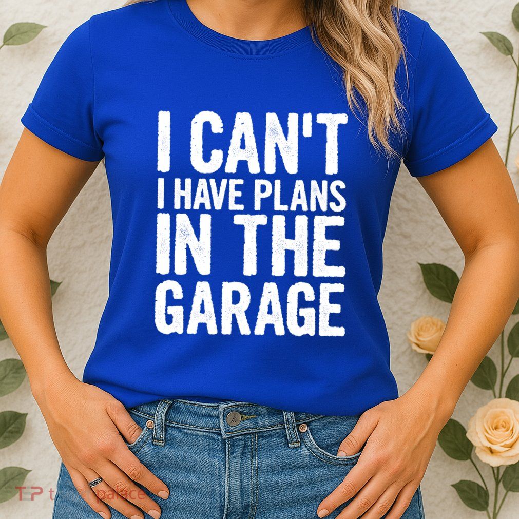 I Can't I Have Plans In The Garage Gift Womens T-Shirt