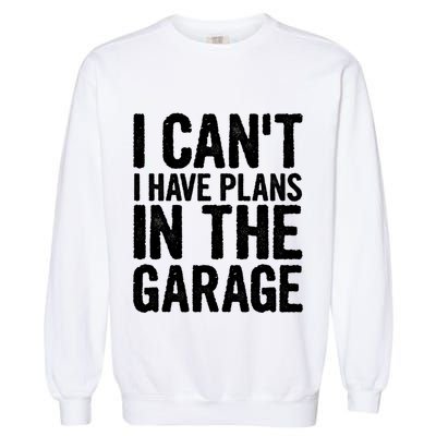 I Can't I Have Plans In The Garage Gift Garment-Dyed Sweatshirt