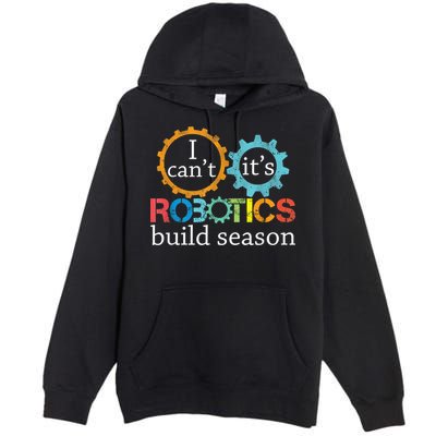 I Cant Its Robotics Build Season Robitics Engineer Student Premium Pullover Hoodie