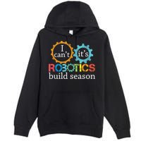 I Cant Its Robotics Build Season Robitics Engineer Student Premium Pullover Hoodie