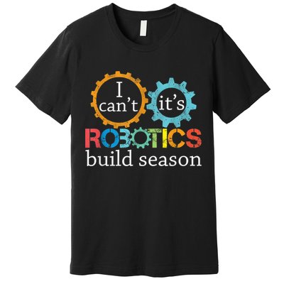I Cant Its Robotics Build Season Robitics Engineer Student Premium T-Shirt