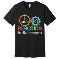 I Cant Its Robotics Build Season Robitics Engineer Student Premium T-Shirt