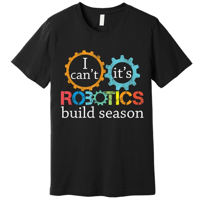 I Cant Its Robotics Build Season Robitics Engineer Student Premium T-Shirt