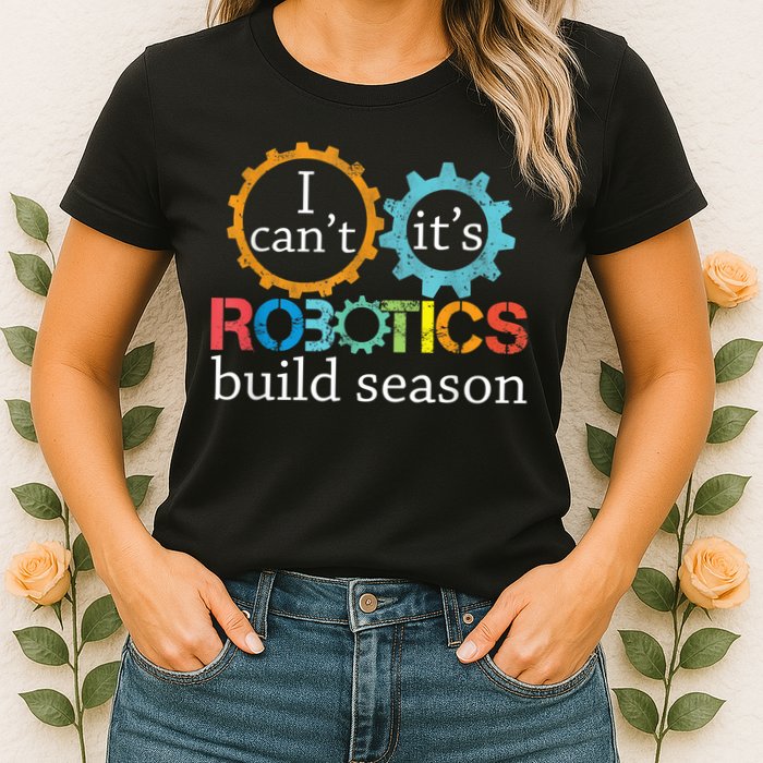 I Cant Its Robotics Build Season Robitics Engineer Student Womens T-Shirt