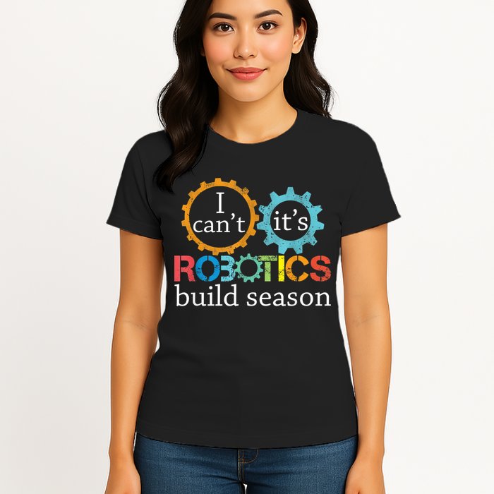 I Cant Its Robotics Build Season Robitics Engineer Student Womens T-Shirt