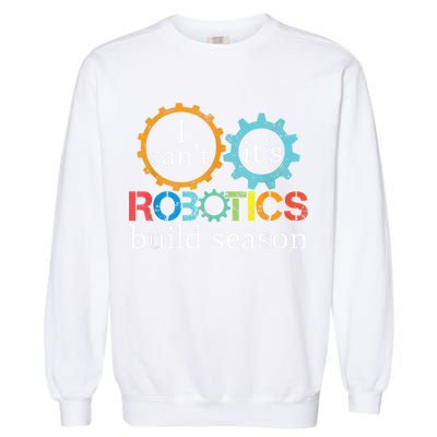 I Cant Its Robotics Build Season Robitics Engineer Student Garment-Dyed Sweatshirt
