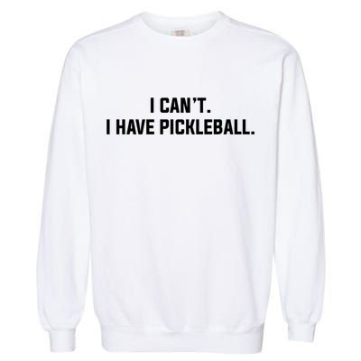 I CanT I Have Pickleball Funny Slogan Gift Garment-Dyed Sweatshirt