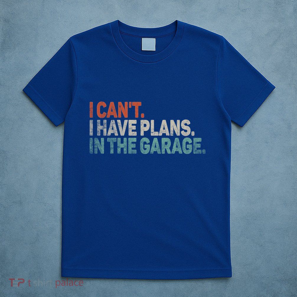 I Cant I Have Plans In The Garage Mechanic Car Enthusiast Gift T-Shirt