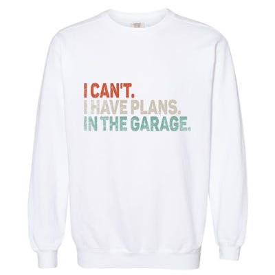 I Cant I Have Plans In The Garage Mechanic Car Enthusiast Gift Garment-Dyed Sweatshirt
