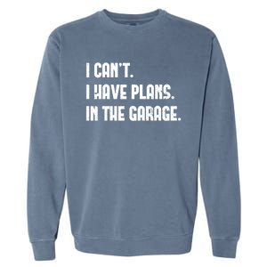 I Cant I Have Plans In The Garage Fathers Day Car Mechanics Great Gift Garment-Dyed Sweatshirt