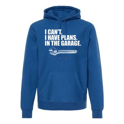 I Can't I Have Plans In The Garage Gift Premium Hoodie