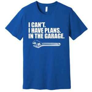 I Can't I Have Plans In The Garage Gift Premium T-Shirt