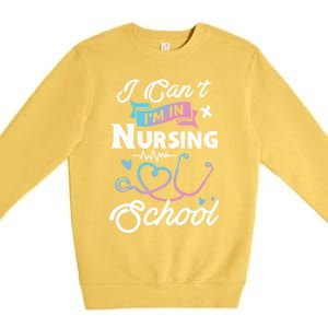 I Cant Im In Nursing School Funny Gift Design Idea Design Cool Gift Premium Crewneck Sweatshirt