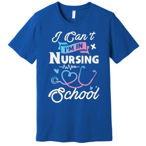 I Cant Im In Nursing School Funny Gift Design Idea Design Cool Gift Premium T-Shirt