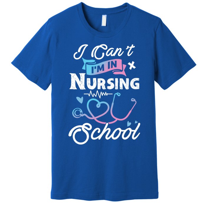 I Cant Im In Nursing School Funny Gift Design Idea Design Cool Gift Premium T-Shirt