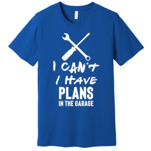 I Can’t I Have Plans In The Garage Cute Gift Premium T-Shirt