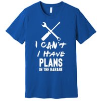 I Can’t I Have Plans In The Garage Cute Gift Premium T-Shirt