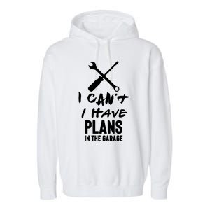 I Can’t I Have Plans In The Garage Cute Gift Garment-Dyed Fleece Hoodie