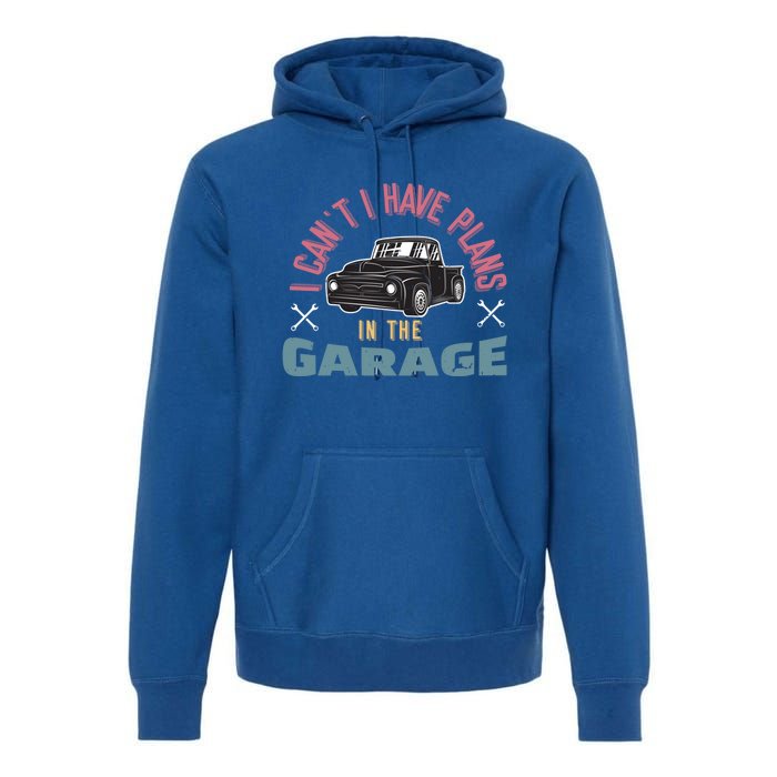 I Can't I Have Plans In The Garage Gift Premium Hoodie