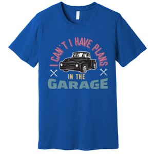 I Can't I Have Plans In The Garage Gift Premium T-Shirt