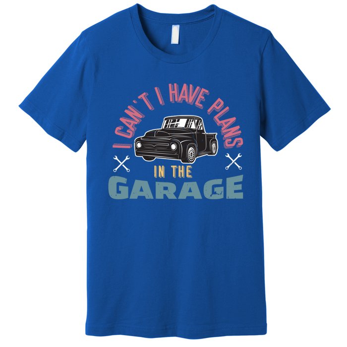 I Can't I Have Plans In The Garage Gift Premium T-Shirt