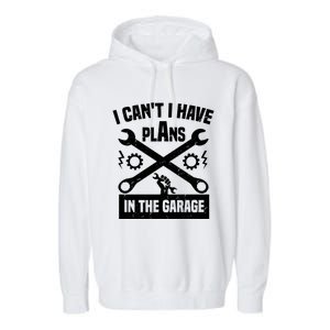 I Can't I Have Plans In The Garage Gift Garment-Dyed Fleece Hoodie