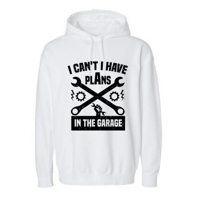 I Can't I Have Plans In The Garage Gift Garment-Dyed Fleece Hoodie