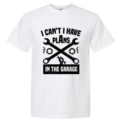 I Can't I Have Plans In The Garage Gift Garment-Dyed Heavyweight T-Shirt