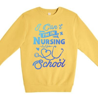 I Cant Im In Nursing School Funny Gift Design Idea Design Cool Gift Premium Crewneck Sweatshirt