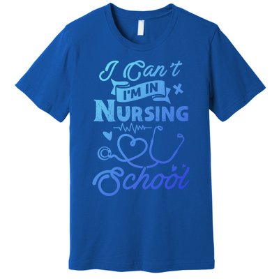 I Cant Im In Nursing School Funny Gift Design Idea Design Cool Gift Premium T-Shirt